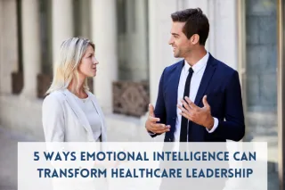 5 Ways Emotional Intelligence Can Transform Healthcare Leadership