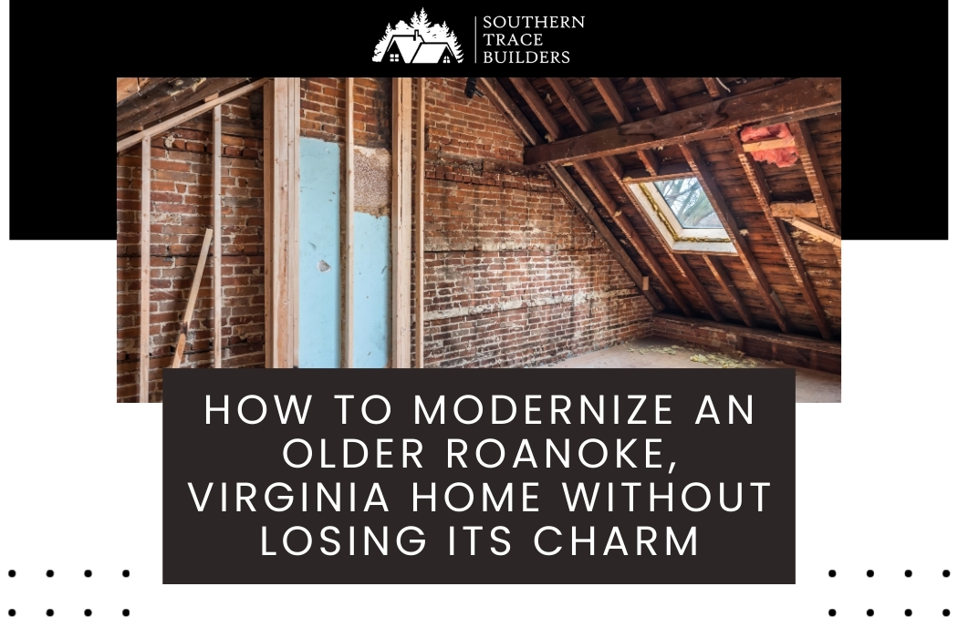 Complete Guide to Modernizing an Older Roanoke-Area Home Without Losing Its Charm