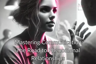 Mastering Communication: The Road to Phenomenal Relationships