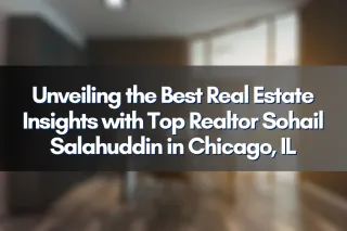 Unveiling the Best Real Estate Insights with Top Realtor Sohail Salahuddin in Chicago, IL