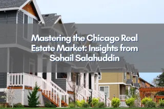 Mastering the Chicago Real Estate Market: Insights from Sohail Salahuddin