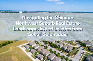 Navigating the Chicago Northwest Suburb Real Estate Landscape: Expert Insights from Sohail Salahuddin
