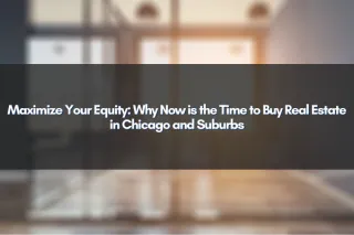 Maximize Your Equity: Why Now is the Time to Buy Real Estate in Chicago and Suburbs