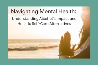 Navigating Mental Health: Understanding Alcohol's Impact and Holistic Self-Care Alternatives