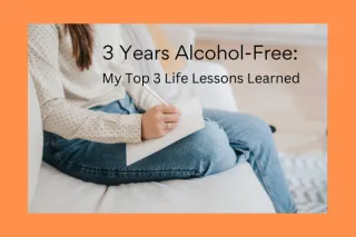 3 Years Alcohol-Free - My Top 3 Life-Changing Lessons