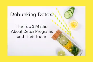 Debunking Detox: The Top 3 Myths About Detox Programs and Their Truths