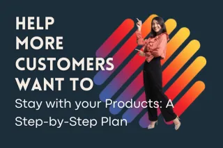 Help more Customers want to Stay with your Products: A Step-By-Step Plan