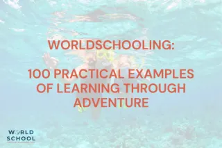 Worldschooling: 100 Practical Examples of Learning Through Adventure