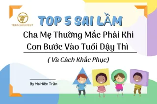 Top 5 sai lầm cha mẹ hay mắc phải khi con bước vào tuổi dậy thì (và cách khắc phục)