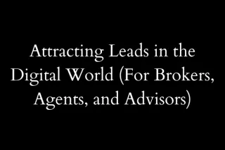 Attracting Leads in the Digital World (For Brokers, Agents, and Advisors)