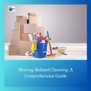 Moving-Related Cleaning: A Comprehensive Guide