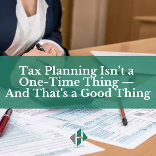 Tax Planning Isn’t a One-Time Thing — And That’s a Good Thing