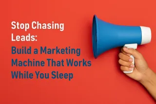 Stop Chasing Leads: Build a Marketing Machine That Works While You Sleep