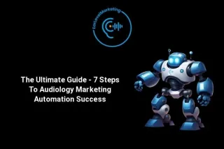 The Ultimate Guide - 7 Steps To Audiology Marketing Automation Success