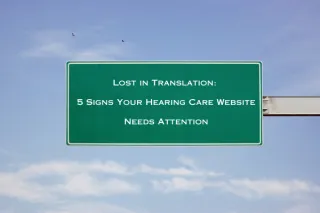 Lost in Translation: 5 Signs Your Hearing Care Website Needs Attention