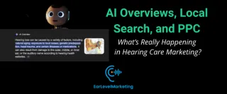 
AI Overviews, Local Search, and PPC: What’s Really Happening in Hearing Care Marketing
