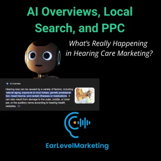 
AI Overviews, Local Search, and PPC: What’s Really Happening in Hearing Care Marketing