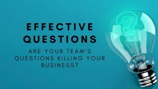 Effective Questions: Are your Team's Questions Killing your Business?