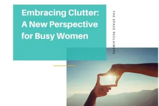 Embracing Clutter: New Perspective For Busy Women
