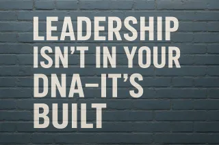 Leadership isn’t in your DNA—it’s built