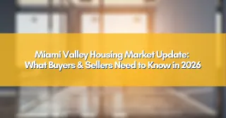Miami Valley Housing Market Update: What Buyers & Sellers Need to Know in 2026