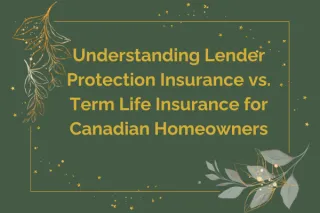 Understanding Lender Protection Insurance vs. Term Life Insurance for Canadian Homeowners