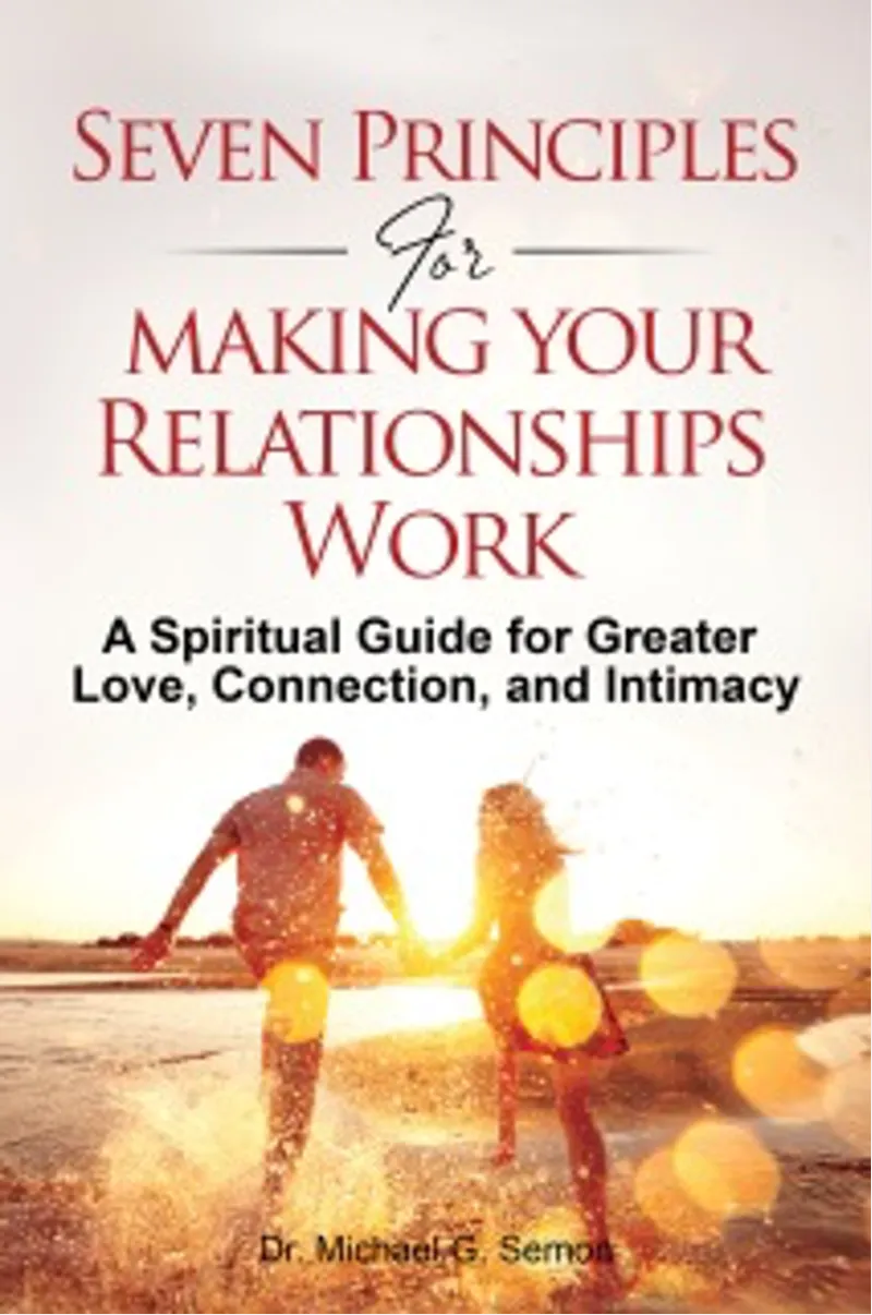 Seven Principles for Making Your Relationships Work: A Spiritual Guide for Greater Love, Connection, and Intimacy