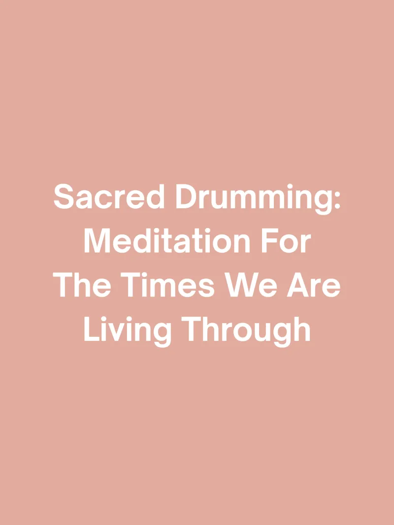 Sacred Drumming: Meditation For The Times We Are Living Through