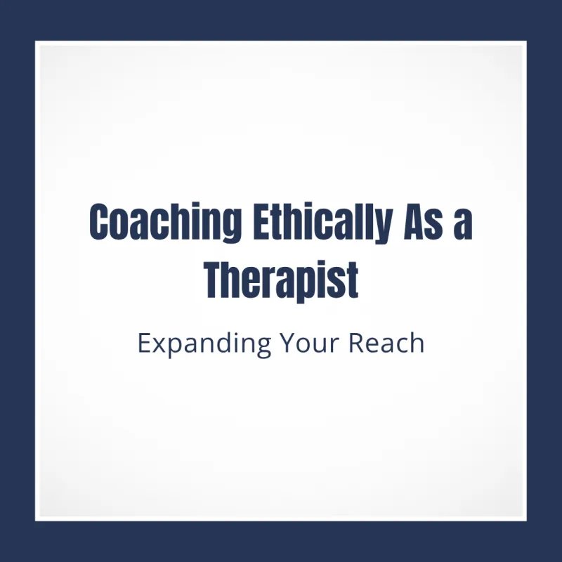 Coaching Ethically As a Therapist: Expanding Your Reach