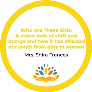 Mrs. Shira Frances -Who Are These Girls- A closer look at shift and change and how it has affected our youth from girls to wome