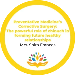 Mrs. Shira Francis – Preventative Medicine’s Corrective Surgery – The powerful role of Chinuch in forming future healthy relati