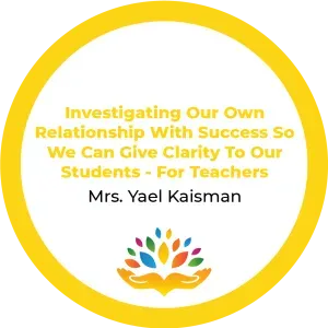 Mrs. Yael Kaisman – Investigating Our Own Relationship With Success So We Can Give Clarity To Our Students – For Teachers