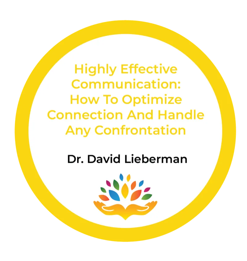 Dr. David Lieberman – Highly Effective Communication: How To Optimize Connection And Handle Any Confrontation