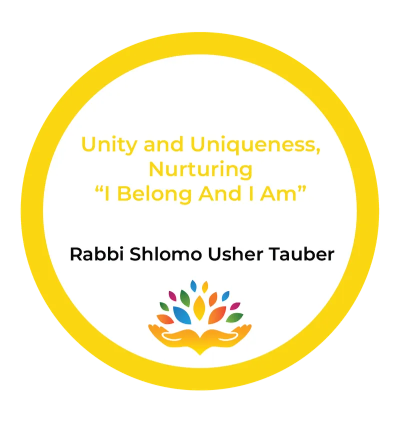 Rabbi Shlomo Usher Tauber – Unity and Uniqueness, Nurturing “I Belong And I Am”Rabbi Shlomo Usher Tauber – Unity and Uniqueness