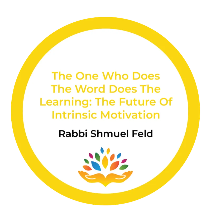 Rabbi Shmuel Feld – The One Who Does The Word Does The Learning: The Future Of Intrinsic Motivation