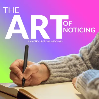 AK The Art of Noticing: A Six-Week Writing Journey into Attention, Wonder and Presence