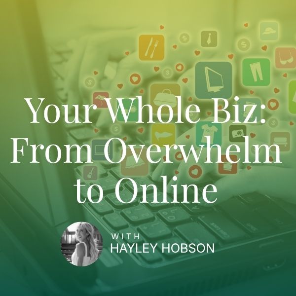 Your Whole Biz: From Overwhelm to Online - Hayley Hobson