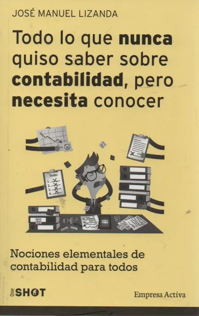 Todo lo que nunca quiso saber sobre contabilidad, pero necesita conocer Autor: José Manuel Lizanda