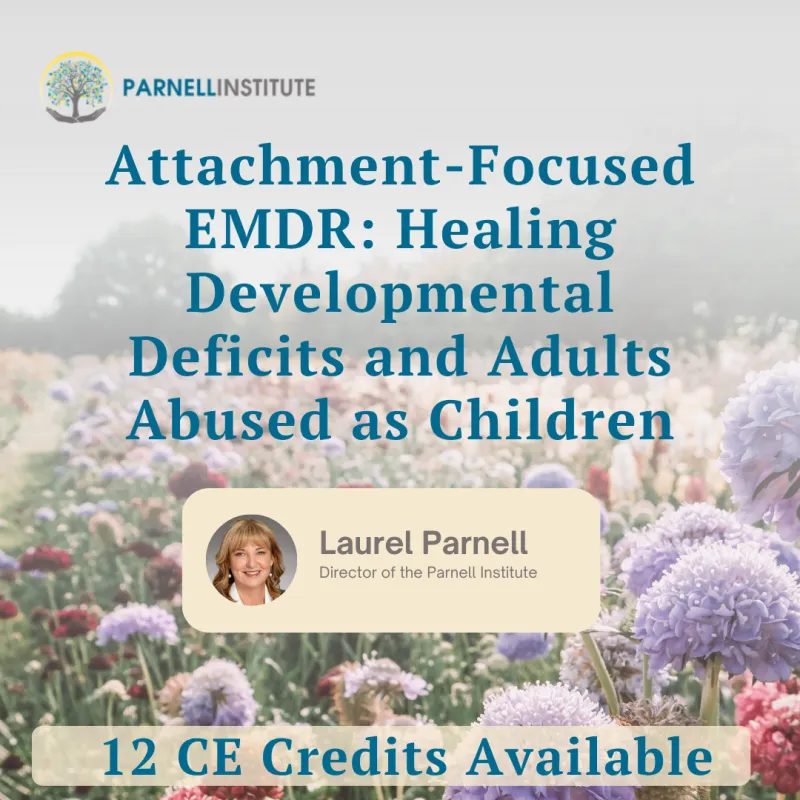 WORKSHOP: Attachment-Focused EMDR: Healing Developmental Deficits and Adults Abused as Children With Laurel Parnell, PhD