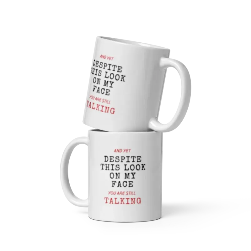 "And yet, despite this look on my face you are still talking" White glossy mug