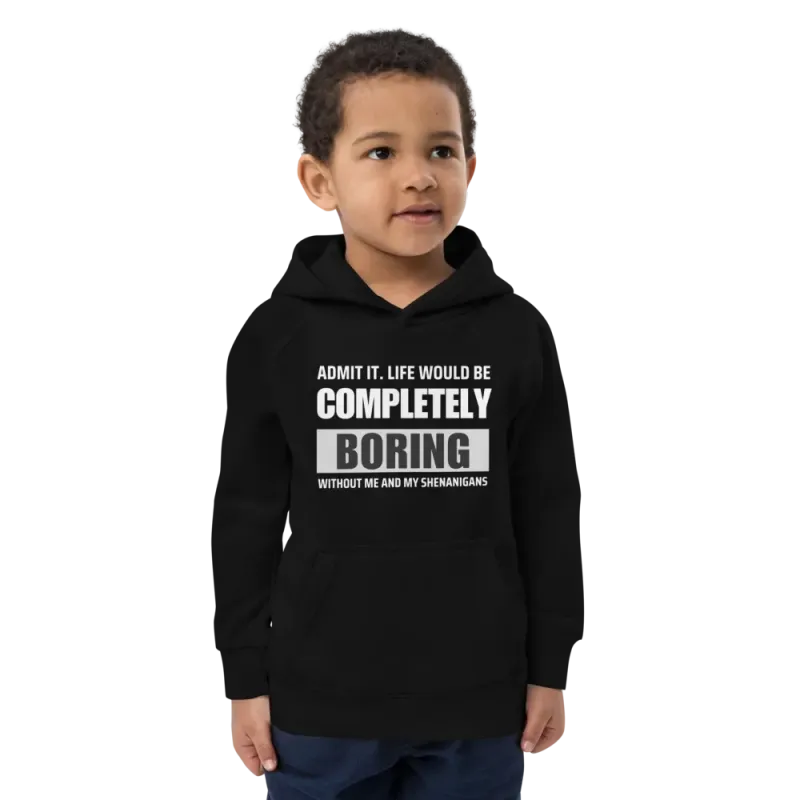 "Admit it.  Life Would be Completely Boring without my Shenanigans" Kids eco hoodie