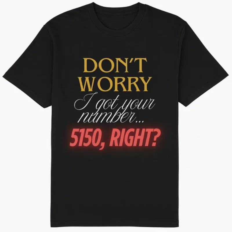 "Don’t Worry, I Got Your Number… 5150, Right?" Tee