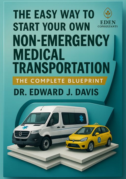 The Easy Way to Start Your Own Non-Emergency Medical Transportation: The Complete Blue Print
