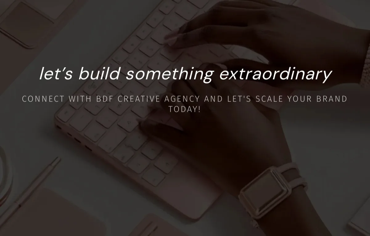 Let’s build something extraordinary. Connect with BDF Creative Agency and let’s scale your brand today!