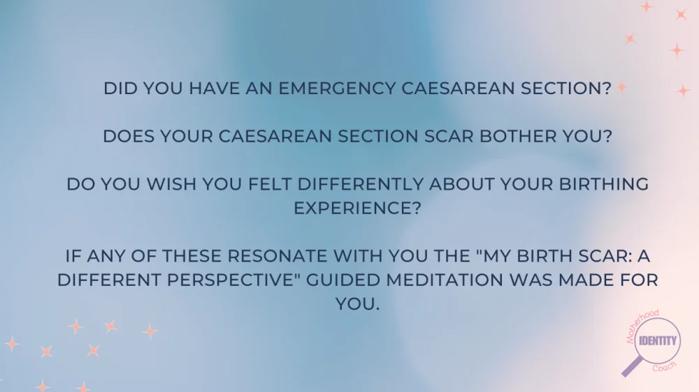 Did you have an emergency caesarean section?  Does your caesarean section scar bother you?  Do you wish you felt differently about your birthing experience?  If any of these resonate with you the "My Birth Scar: A different perspective" guided meditation was made for you.