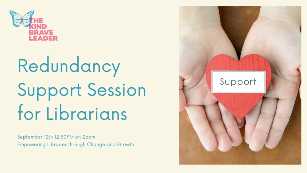 The image has the same soft cream-colored background. The top left corner shows the same blue butterfly icon with the pink text "THE KIND BRAVE LEADER." Below the logo, the text in blue reads, "Redundancy Support Session for Librarians." At the bottom, the text reads, "September 12th 12:30PM on Zoom. Empowering Libraries through Change and Growth." On the right side of the image, there is a photograph of a pair of hands gently holding a red wooden heart with the word "Support" written on a white label attached to the heart.