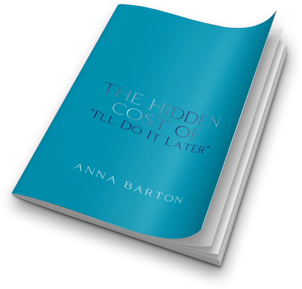 THE HIDDEN COST OF "I'll Do It Later"