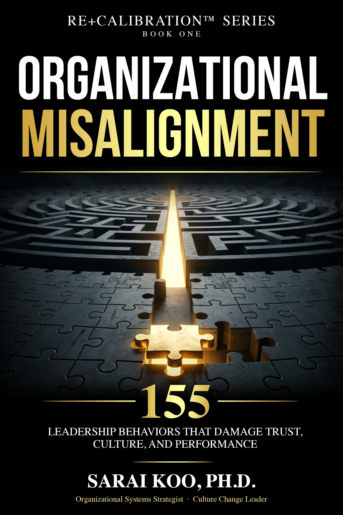 Organizational Misalignment: 155 Leadership Behaviors That Damage Trust, Culture, and Performance, by Dr. Sarai Koo, Re+Calibration Series Book One